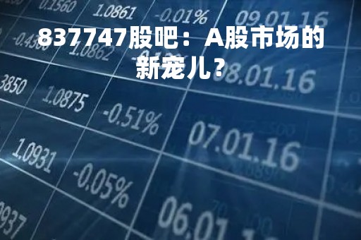 837747股吧：A股市场的新宠儿？