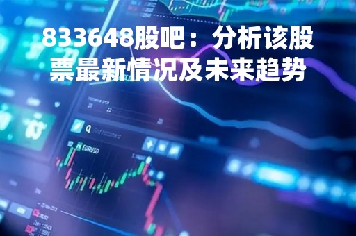 833648股吧：分析该股票最新情况及未来趋势