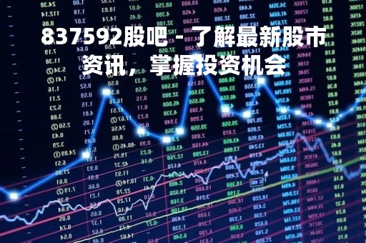 837592股吧 - 了解最新股市资讯，掌握投资机会