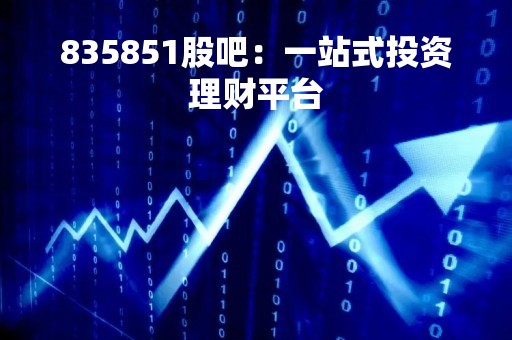 835851股吧：一站式投资理财平台