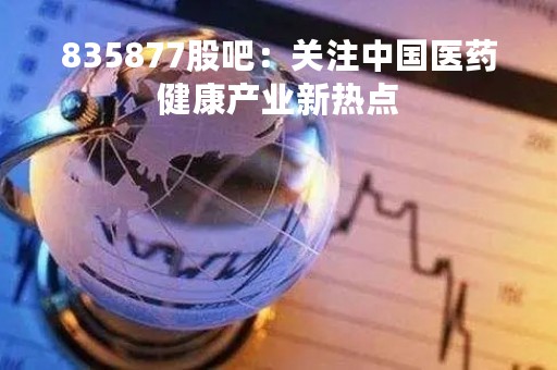 835877股吧：关注中国医药健康产业新热点