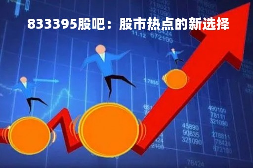  833395股吧：股市热点的新选择 