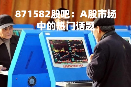 871582股吧：A股市场中的热门话题