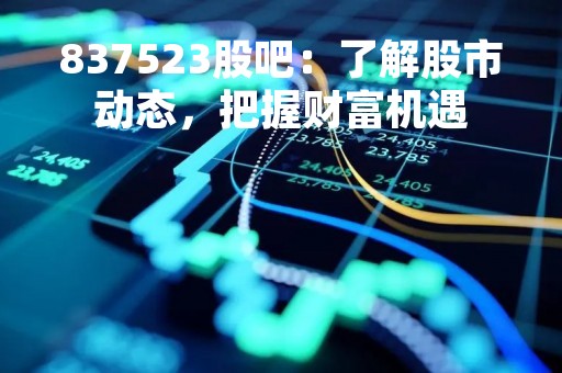 837523股吧：了解股市动态，把握财富机遇