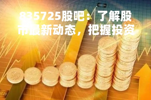 835725股吧：了解股市最新动态，把握投资机会