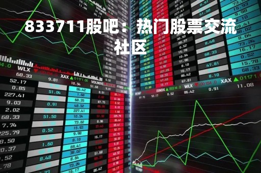 833711股吧：热门股票交流社区