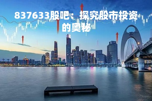 837633股吧：探究股市投资的奥秘