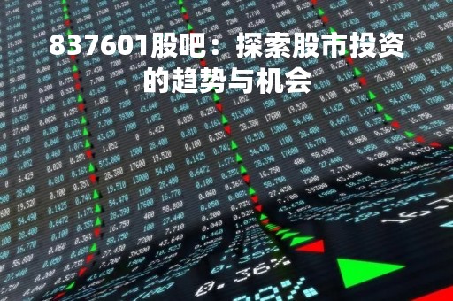 837601股吧：探索股市投资的趋势与机会