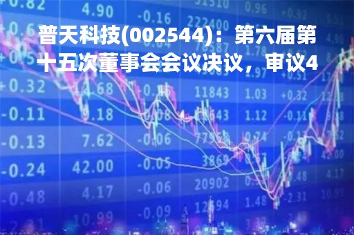 普天科技(002544)：第六届第十五次董事会会议决议，审议4项议案获通过