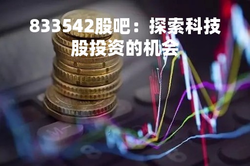 833542股吧：探索科技股投资的机会