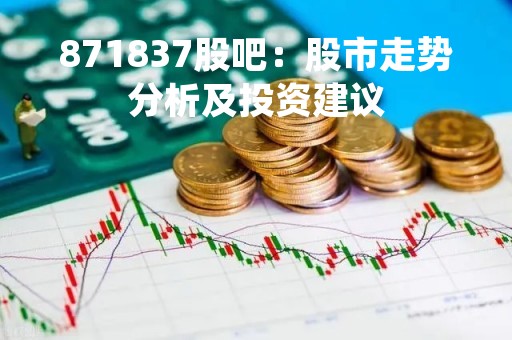 871837股吧：股市走势分析及投资建议