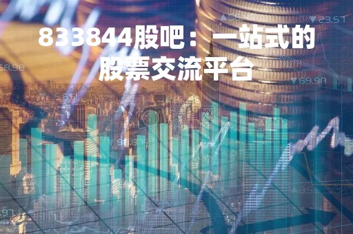 833844股吧：一站式的股票交流平台