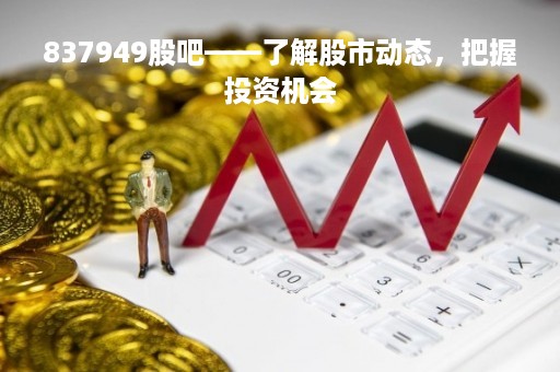 837949股吧——了解股市动态，把握投资机会