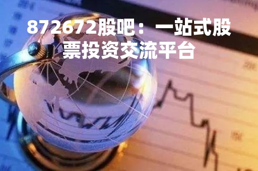 872672股吧：一站式股票投资交流平台