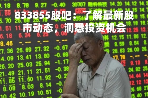 833855股吧：了解最新股市动态，洞悉投资机会