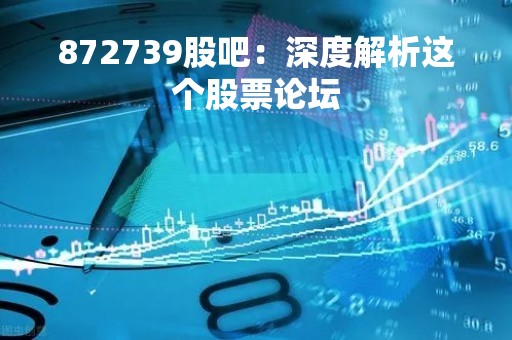 872739股吧：深度解析这个股票论坛