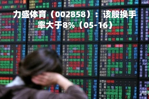 力盛体育（002858）：该股换手率大于8%（05-16）