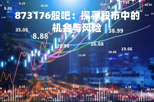 873176股吧：探寻股市中的机会与风险