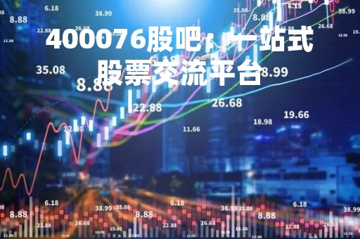 400076股吧：一站式股票交流平台