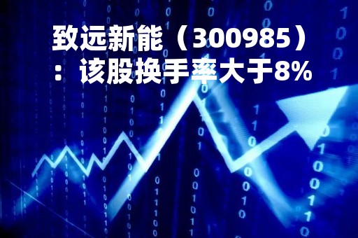 致远新能（300985）：该股换手率大于8%（05-16）