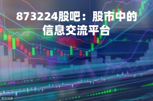 873224股吧：股市中的信息交流平台