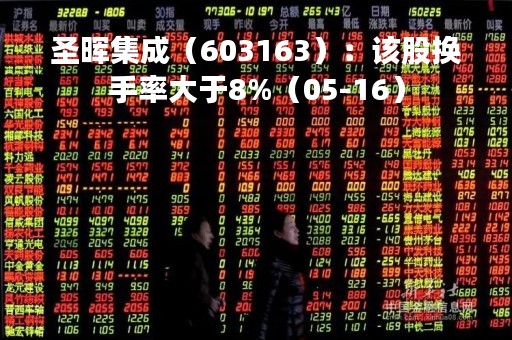 圣晖集成（603163）：该股换手率大于8%（05-16）