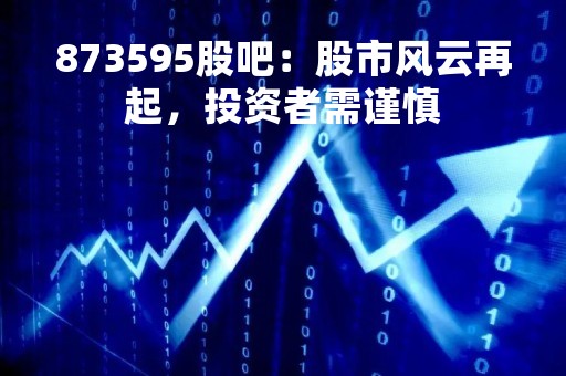 873595股吧：股市风云再起，投资者需谨慎