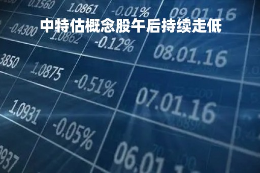 中特估概念股午后持续走低