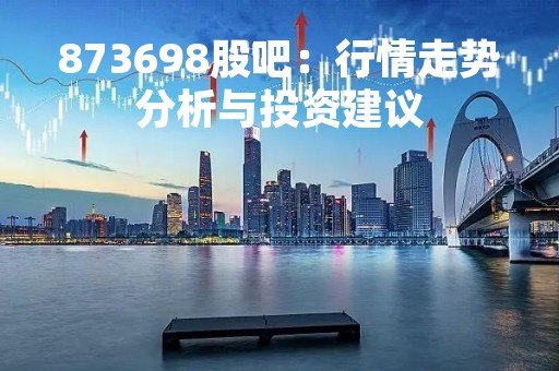 873698股吧：行情走势分析与投资建议