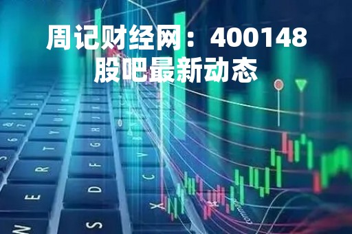 周记财经网：400148股吧最新动态