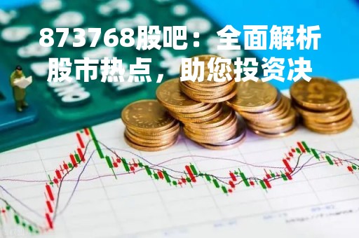873768股吧：全面解析股市热点，助您投资决策