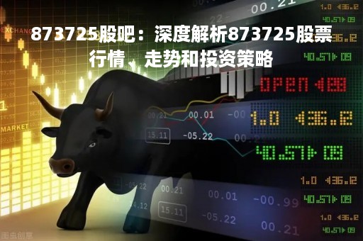 873725股吧：深度解析873725股票行情、走势和投资策略