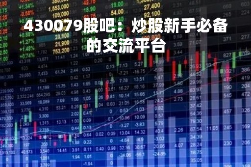 430079股吧：炒股新手必备的交流平台