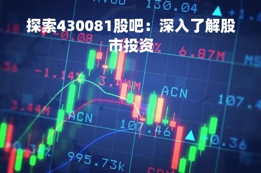 探索430081股吧：深入了解股市投资