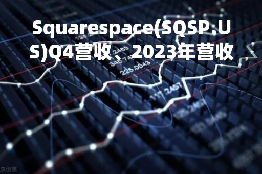 Squarespace(SQSP.US)Q4营收、2023年营收指引超预期 盘前大涨近14%