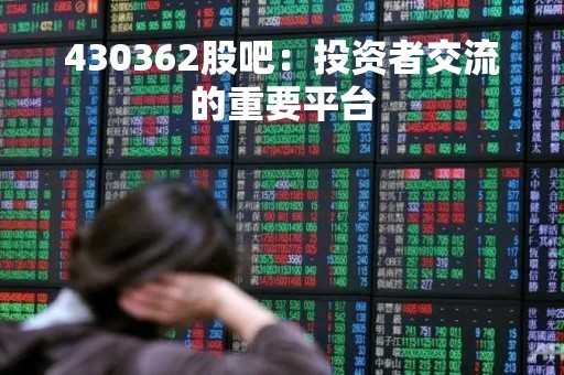 430362股吧：投资者交流的重要平台