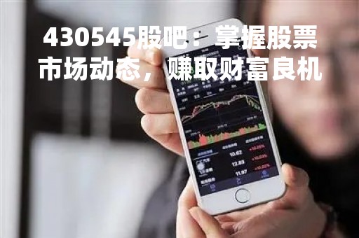 430545股吧：掌握股票市场动态，赚取财富良机