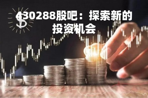 430288股吧：探索新的投资机会