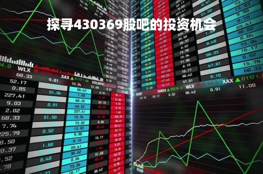 探寻430369股吧的投资机会