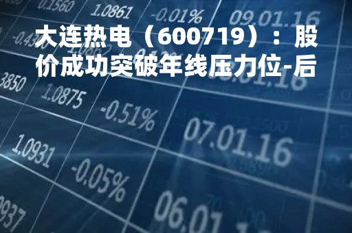 大连热电（600719）：股价成功突破年线压力位-后市看多（涨）（05-16）