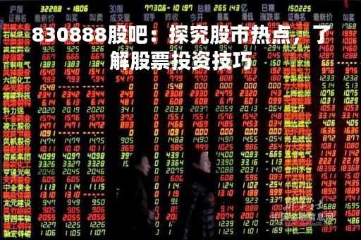 830888股吧：探究股市热点，了解股票投资技巧