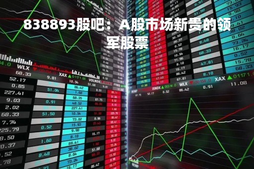 838893股吧：A股市场新贵的领军股票