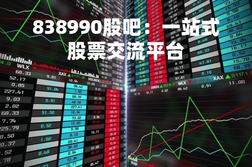 838990股吧：一站式股票交流平台