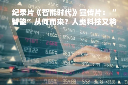 纪录片《智能时代》宣传片：“智能”从何而来？人类科技又将走向何方？