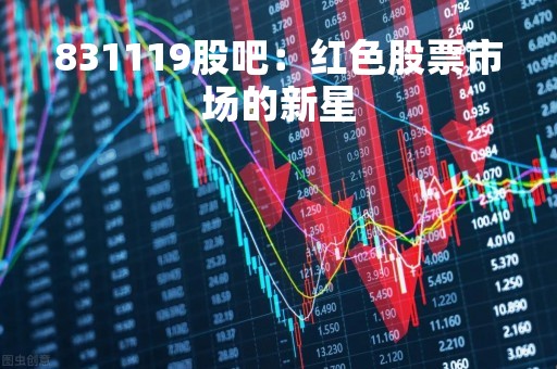 831119股吧：红色股票市场的新星