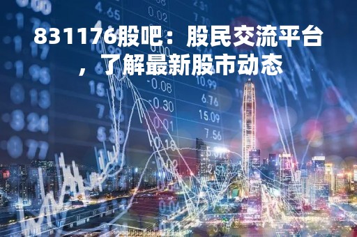 831176股吧：股民交流平台，了解最新股市动态