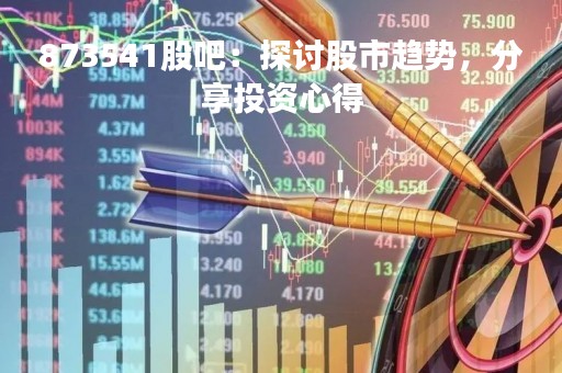 873541股吧：探讨股市趋势，分享投资心得