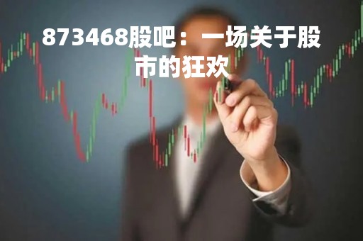 873468股吧：一场关于股市的狂欢