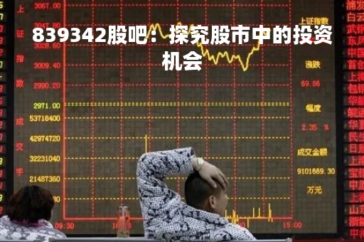 839342股吧：探究股市中的投资机会