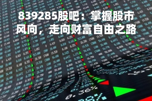 839285股吧：掌握股市风向，走向财富自由之路